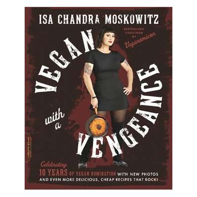 Vegan with a Vengeance, 10th Anniversary Edition: Over 150 Delicious, Cheap, Animal-Free Recipes That Rock - Isa Chandra Moskowitz