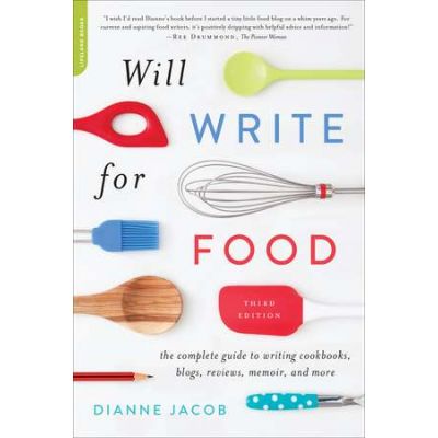 Will Write for Food: The Complete Guide to Writing Cookbooks, Blogs, Memoir, Recipes, and More - Dianne Jacob
