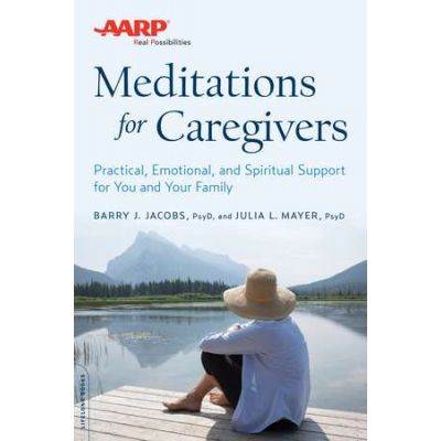AARP Meditations for Caregivers: Practical, Emotional, and Spiritual Support for You and Your Family - Barry J. Jacobs, Julia L. Mayer