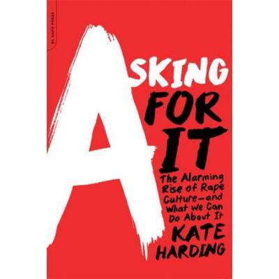 Asking for It: The Alarming Rise of Rape Culture-and What We Can Do about It - Kate Harding