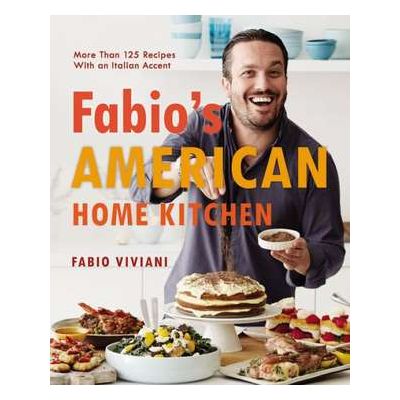 Fabio's American Home Kitchen: More Than 125 Recipes With an Italian Accent - Fabio Viviani