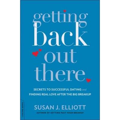 Getting Back Out There: Secrets to Successful Dating and Finding Real Love after the Big Breakup - Susan J. Elliott