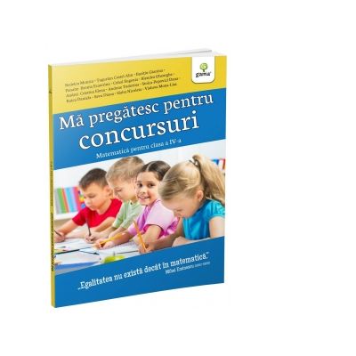 Ma pregatesc pentru concursuri. Matematica pentru clasa a IV-a - Monica Nedelcu, Costel Alin Tugurlan, Gianina Baritiu Ma pregatesc pentru concursuri. Matematica pentru clasa a IV-a - Monica Nedelcu, Costel Alin Tugurlan, Gianina Baritiu