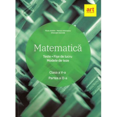 Matematica. Clasa a V-a. Semestrul al II-lea. Teste. Fise de lucru. Modele de teze - Marius Antonescu, Florin Antohe, Gheorghe Iacovita
