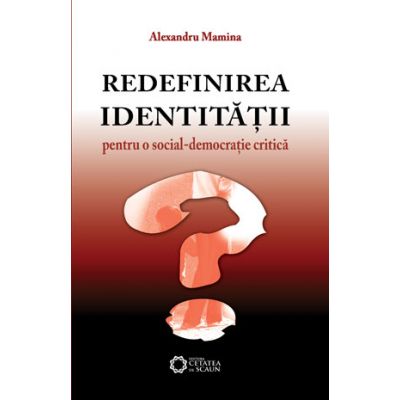 Redefinirea identitatii. Pentru o social-democratie critica - Alexandru Mamina