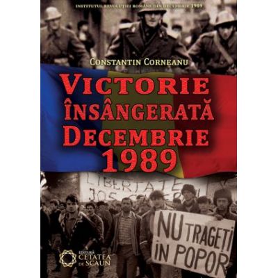 Victorie insangerata. Decembrie 1989 - Constantin Corneanu Victorie insangerata. Decembrie 1989 - Constantin Corneanu