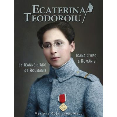 Ecaterina Teodoroiu - Ioana D'Arc a Romaniei - Mariana Cojan Negulescu