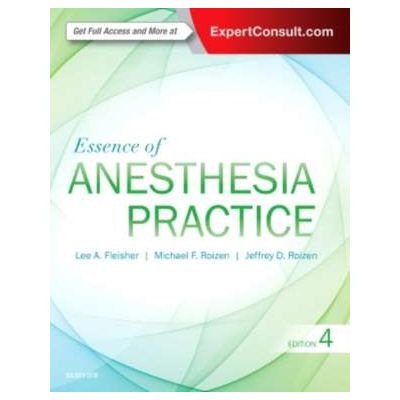Essence of Anesthesia Practice - Lee A. Fleisher, Michael F. Roizen, Jeffrey Roizen