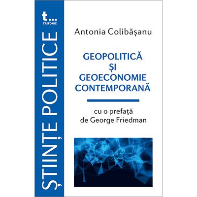 Geopolitica si geoeconomie contemporana. Cu o prefata de George Friedman - Antonia Colibasanu