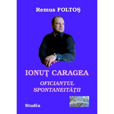 Ionut Caragea, oficiantul spontaneitatii - Remus Foltos