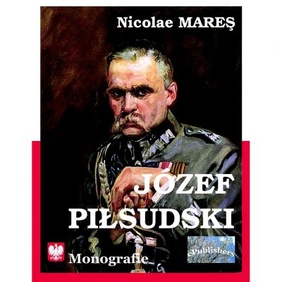 Josef Pilsudski. Monografie - Nicolae Mares