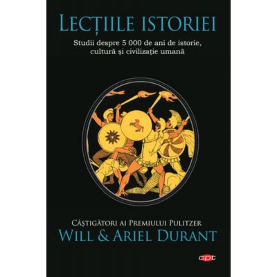 Lectiile istoriei. Studii despre 5 000 de ani de istorie, cultura si civilizatie umana - Will si Ariel Durant