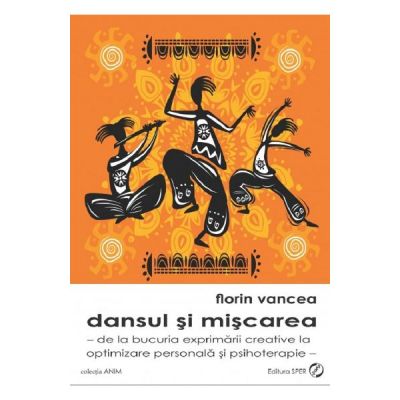 Dansul si miscarea. De la bucuria exprimarii creative la optimizare personala si psihoterapie - Florin Vancea