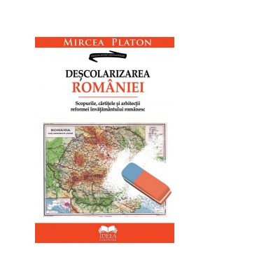 Descolarizarea Romaniei. Scopurile, cartitele si arhitectii reformei invatamantului romanesc - Mircea Platon