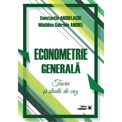 Econometrie generala. Teorie si studii de caz - Constantin Anghelache, Madalina Gabriela Anghel