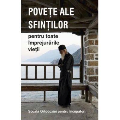 Scoala Ortodoxiei pentru incepatori. Povete ale sfintilor pentru toate imprejurarile vietii