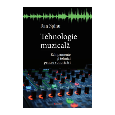 Tehnologie muzicala. Echipamente si tehnici pentru sonorizari - Dan Spinu