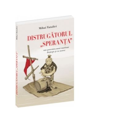 Distrugatorul Speranta sau povestea unui marinar destept si cu noroc - Mihai Tatulici
