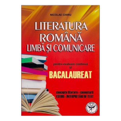 Literatura Romana Limba Si Comunicare Pentru Evaluare Continua Si Bacalaureat Concepte Literare Comentarii Eseuri Interpretari De Tex
