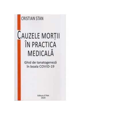Cauzele mortii in practica medicala. Ghid de tanatogeneza in boala COVID-19 - Cristian Stan Cauzele mortii in practica medicala. Ghid de tanatogeneza in boala COVID-19 - Cristian Stan