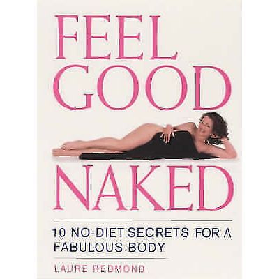 Feel Good Naked. 10 No-Diet Secrets to a Fabulous Body - Laure Redmond