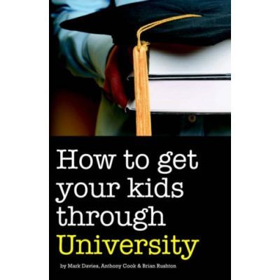 How to Get Your Kids Through University - Mark Davies, Anthony Cook, Brian Rushton