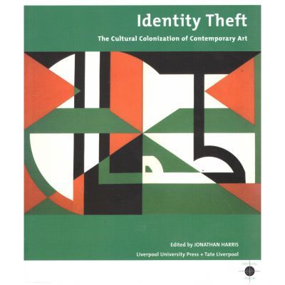 Identity Theft. The Cultural Colonization of Contemporary Art - Jonathan Harris