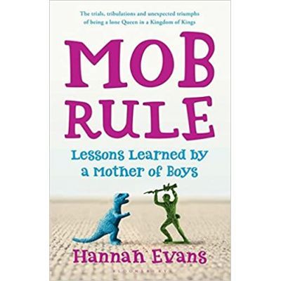 MOB Rule. Lessons Learned by a Mother of Boys - Hannah Evans MOB Rule. Lessons Learned by a Mother of Boys - Hannah Evans