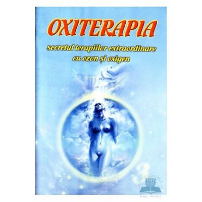 OXITERAPIA. Secretul terapiilor extraordinare cu ozon si oxigen - Gregorian Bivolaru