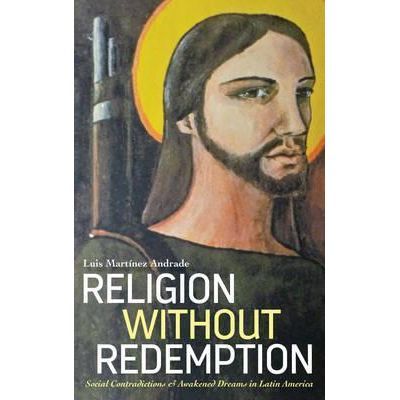 Religion Without Redemption. Social Contradictions and Awakened Dreams in Latin America. Decolonial Studies, Postcolonial Horizons - Luis Martínez Andrade