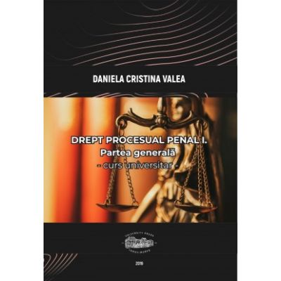Drept procesual penal I. Partea generala. Curs universitar - Daniela Cristina Valea