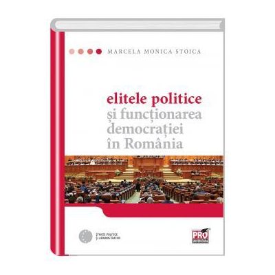 Elitele politice si functionarea democratiei in Romania - Marcela Monica Stoica