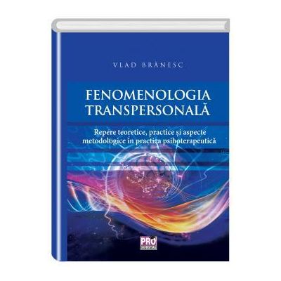 Fenomenologia transpersonala. Repere teoretice, practice si aspecte metodologice in practica psihoterapeutica - Vlad Branesc
