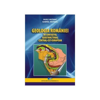 Geologia Romaniei in contextul geostructural central-est-european - Vasile Mutihac, Gabriel Mutihac