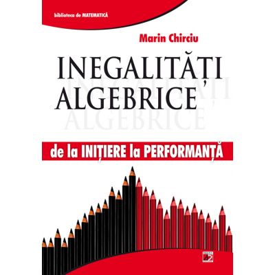 Inegalitati algebrice - de la initiere la performanta - Marin Chirciu Inegalitati algebrice - de la initiere la performanta - Marin Chirciu