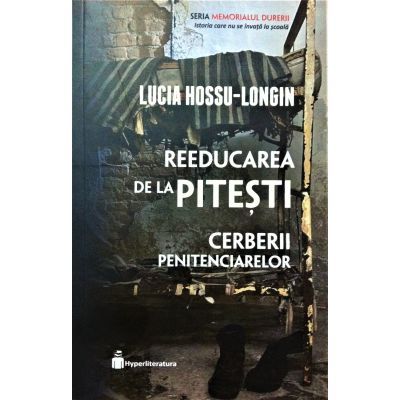 Reeducarea de la Pitesti. Cerberii penitenciarelor - Lucia Hossu-Longin