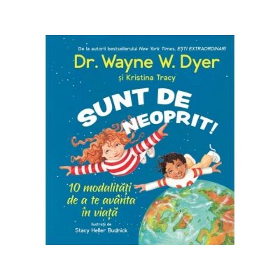 Sunt de neoprit! 10 modalitati de a te avanta in viata - Wayne W. Dyer, Kristina Tracy Sunt de neoprit! 10 modalitati de a te avanta in viata - Wayne W. Dyer, Kristina Tracy