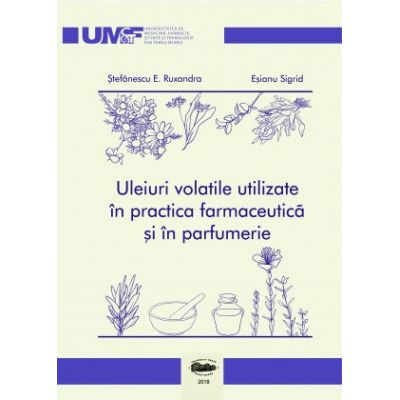 Uleiuri volatile utilizate in practica farmaceutica si in parfumerie. Color - Ruxandra E. Stefanescu, Sigrid Esianu