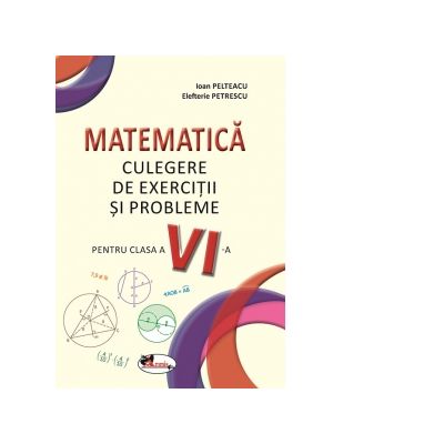 Matematica. Culegere de exercitii si probleme pentru clasa a VI-a - Ioan Pelteacu, Elefterie Petrescu Matematica. Culegere de exercitii si probleme pentru clasa a VI-a - Ioan Pelteacu, Elefterie Petrescu