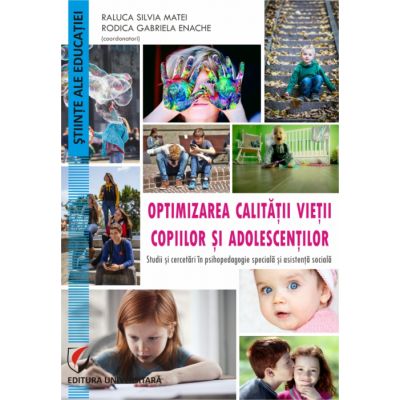 Optimizarea calitatii vietii copiilor si adolescentilor. Studii si cercetari în psihopedagogie speciala si asistenta sociala - Raluca Silvia Matei, Rodica Gabriela Enache