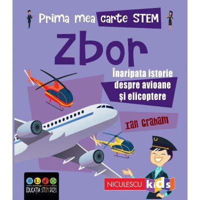 Prima mea carte STEM. ZBOR. Inaripata istorie despre avioane si elicoptere - Ian Graham