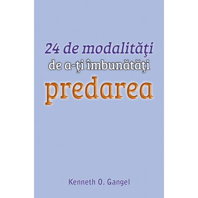 24 de modalitati de a-ti imbunatati predarea - Kenneth O. Gangel