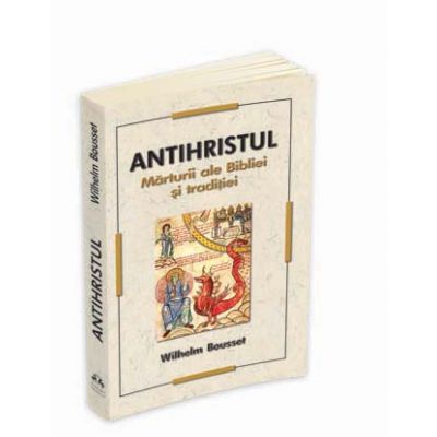 Antihristul. Marturii ale Bibliei si traditiei - Wilhelm Bousset Antihristul. Marturii ale Bibliei si traditiei - Wilhelm Bousset