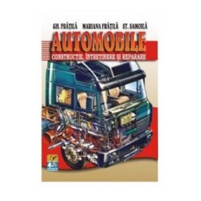 Automobile. Constructie, intretinere si reparare - Gheorghe Fratila, Mariana Fratila, St. Samoila Automobile. Constructie, intretinere si reparare - Gheorghe Fratila, Mariana Fratila, St. Samoila