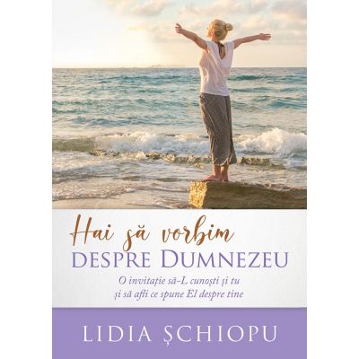 Hai sa vorbim despre Dumnezeu - Lidia Schiopu Hai sa vorbim despre Dumnezeu - Lidia Schiopu