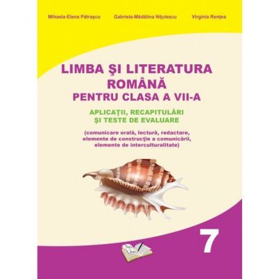 Limba si literatura romana pentru clasa a VII-a. Aplicatii, recapitulari si teste de evaluare - Mihaela Elena Patrascu Limba si literatura romana pentru clasa a VII-a. Aplicatii, recapitulari si teste de evaluare - Mihaela Elena Patrascu