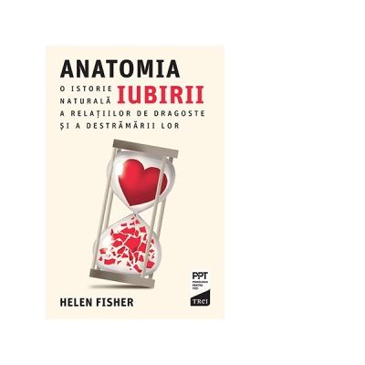 Anatomia iubirii. O istorie naturala a relatiilor de dragoste si a destramarii lor - Helen Fisher Anatomia iubirii. O istorie naturala a relatiilor de dragoste si a destramarii lor - Helen Fisher