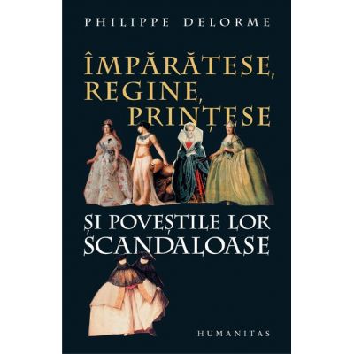 Imparatese, regine, printese si povestile lor scandaloase - Philippe Delorme Imparatese, regine, printese si povestile lor scandaloase - Philippe Delorme