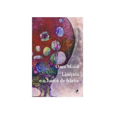 Linistea e o barca de hartie - Oana Moisil Linistea e o barca de hartie - Oana Moisil