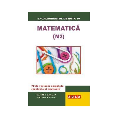 Matematica (M 2), 70 variante rezolvate si explicate. Bacalaureat, proba scrisa - Carmen Dragan, Cristian Elric Matematica (M 2), 70 variante rezolvate si explicate. Bacalaureat, proba scrisa - Carmen Dragan, Cristian Elric